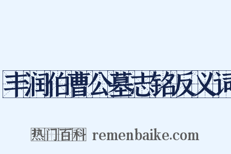 丰润伯曹公墓志铭反义词是什么意思的图片